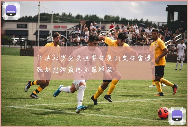 门迪32岁变卖世界杯复刻奖杯曾遭强奸指控最终无罪释放