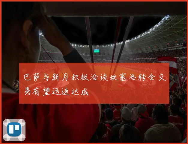 巴萨与新月积极洽谈坎塞洛转会交易有望迅速达成
