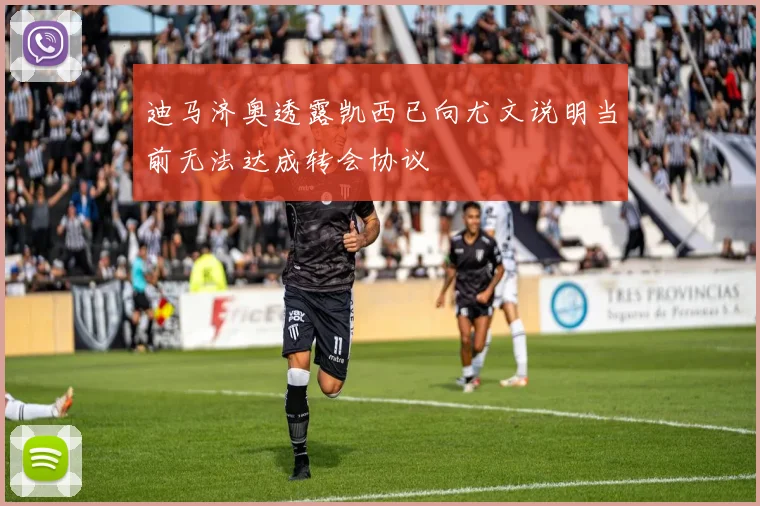 迪马济奥透露凯西已向尤文说明当前无法达成转会协议
