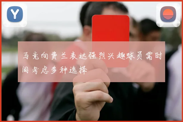 马竞向费兰表达强烈兴趣球员需时间考虑多种选择